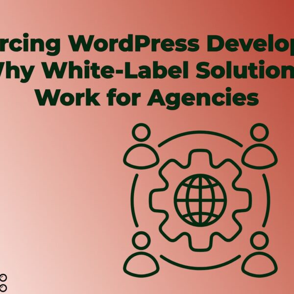 Outsourcing WordPress Development: Why White-Label Solutions Work for Agencies